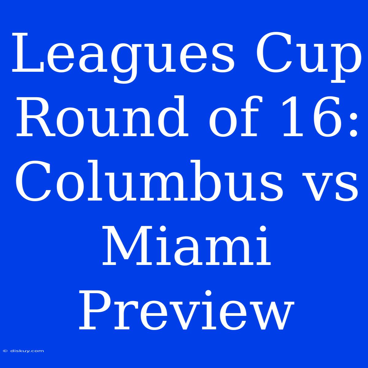 Leagues Cup Round Of 16: Columbus Vs Miami Preview