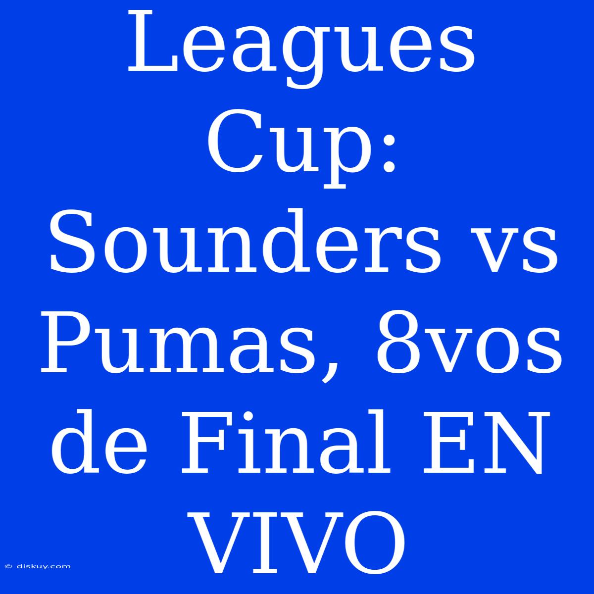 Leagues Cup: Sounders Vs Pumas, 8vos De Final EN VIVO