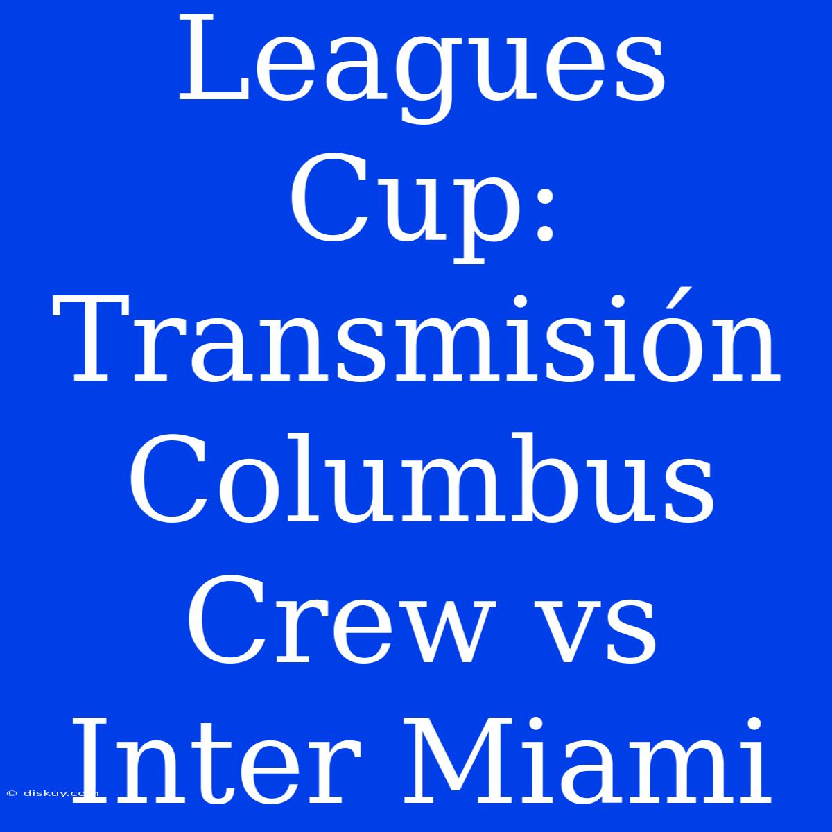 Leagues Cup: Transmisión Columbus Crew Vs Inter Miami