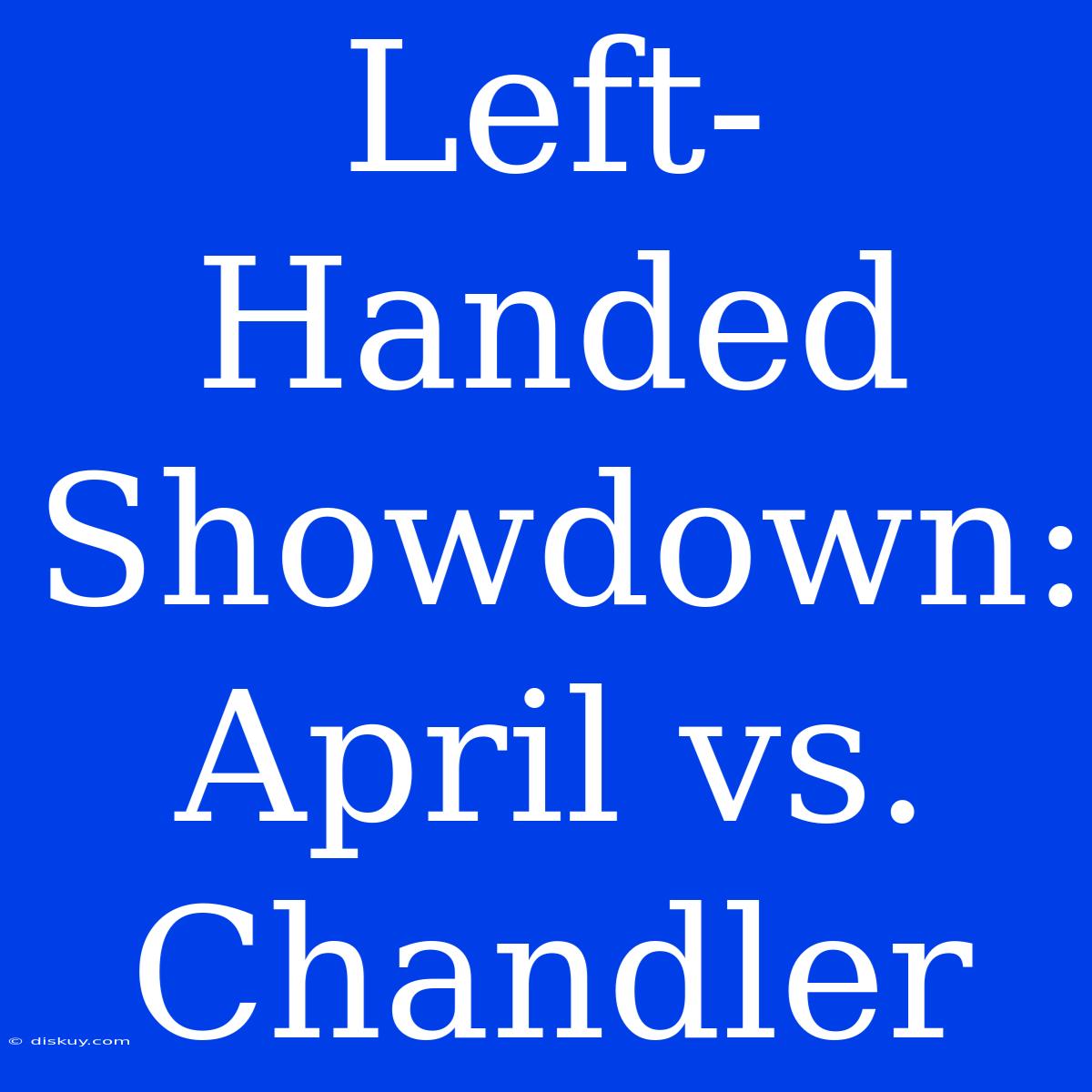 Left-Handed Showdown: April Vs. Chandler