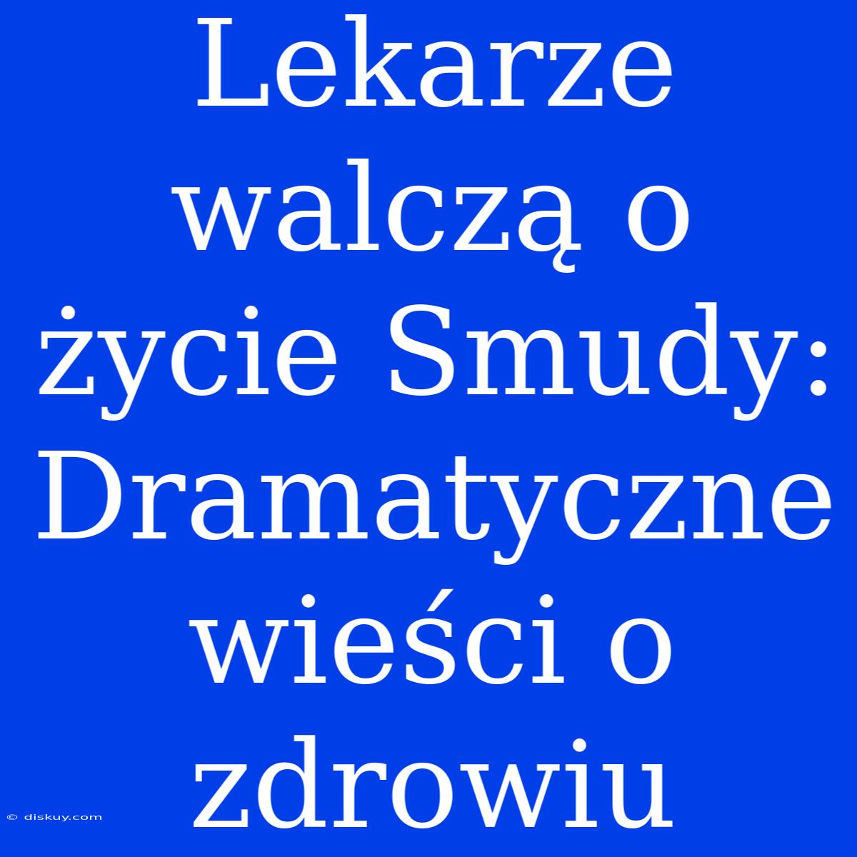 Lekarze Walczą O Życie Smudy: Dramatyczne Wieści O Zdrowiu