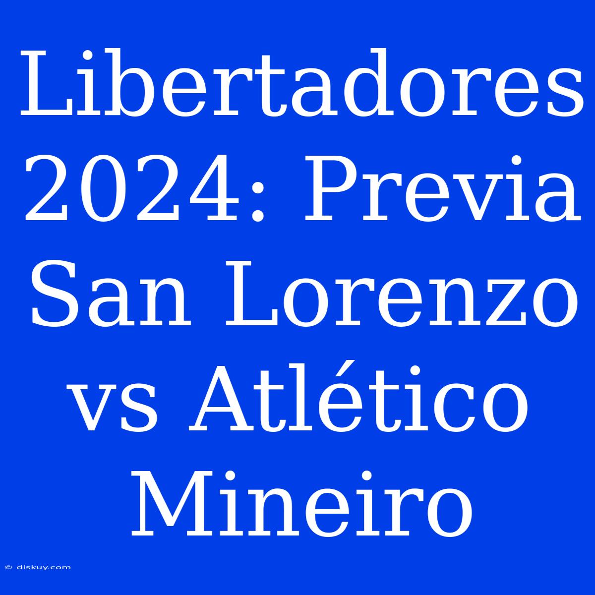 Libertadores 2024: Previa San Lorenzo Vs Atlético Mineiro