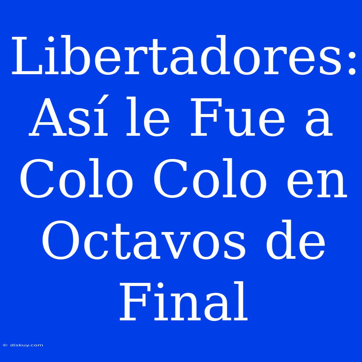 Libertadores: Así Le Fue A Colo Colo En Octavos De Final