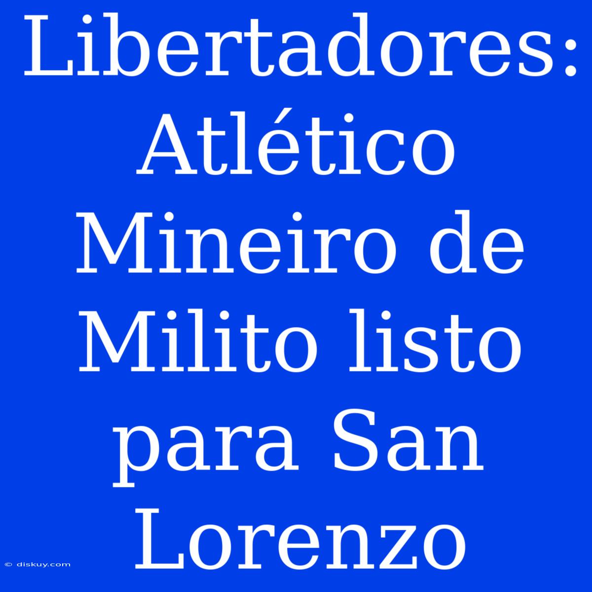 Libertadores: Atlético Mineiro De Milito Listo Para San Lorenzo