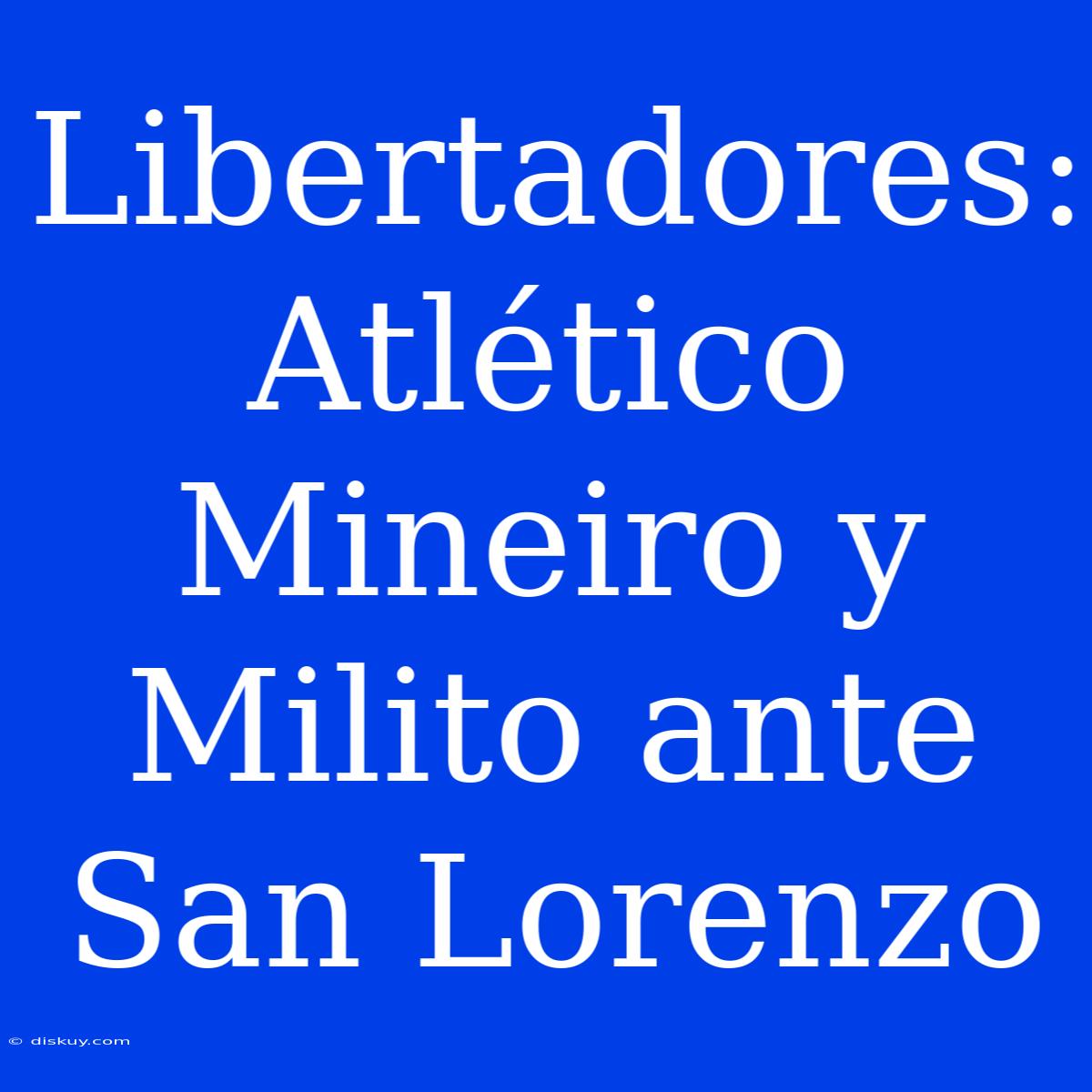 Libertadores: Atlético Mineiro Y Milito Ante San Lorenzo