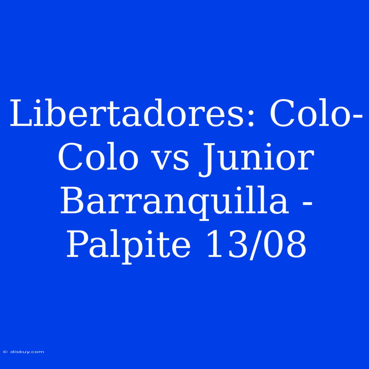 Libertadores: Colo-Colo Vs Junior Barranquilla - Palpite 13/08