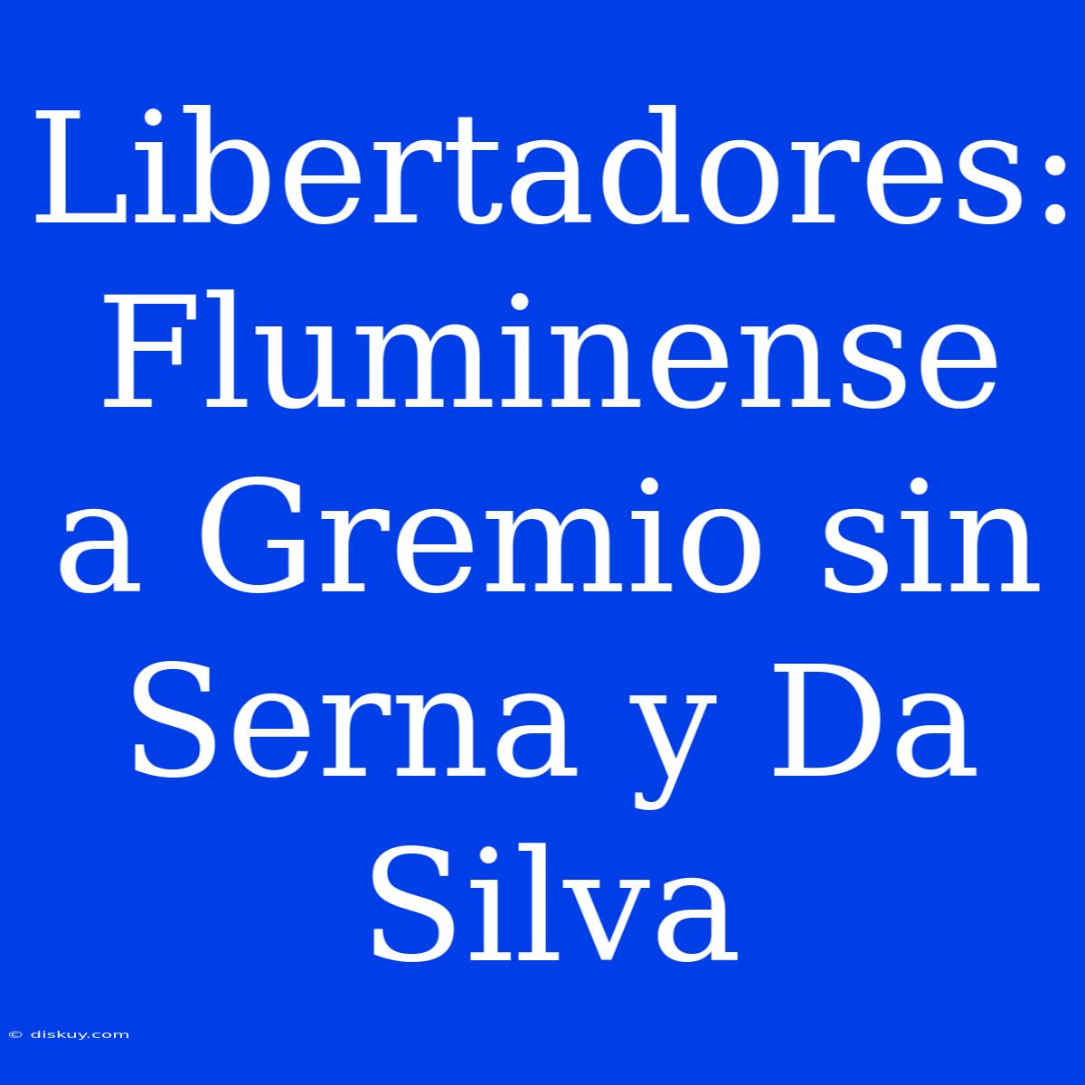 Libertadores: Fluminense A Gremio Sin Serna Y Da Silva