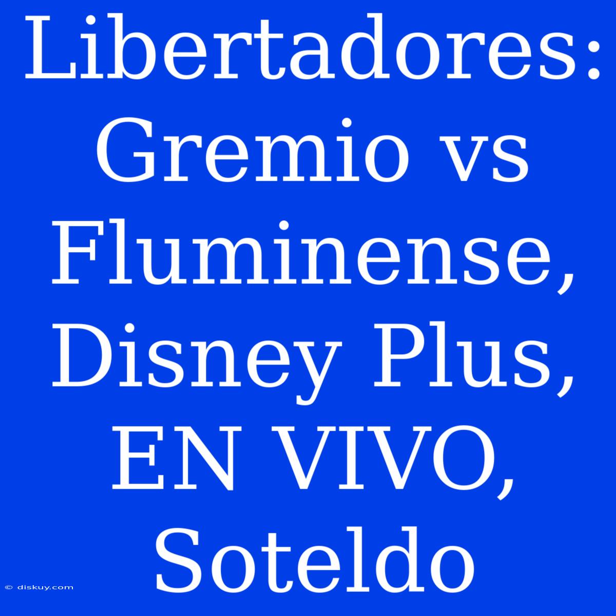 Libertadores: Gremio Vs Fluminense, Disney Plus, EN VIVO, Soteldo