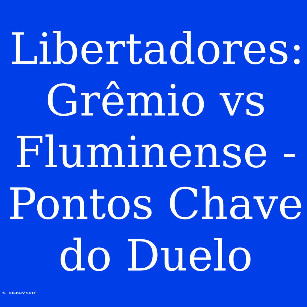 Libertadores: Grêmio Vs Fluminense - Pontos Chave Do Duelo