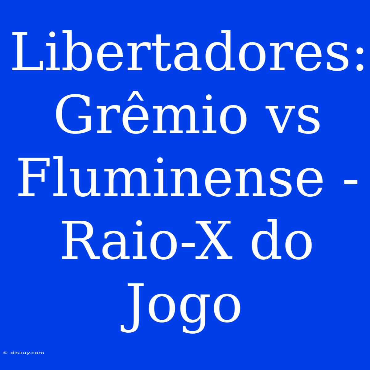 Libertadores: Grêmio Vs Fluminense - Raio-X Do Jogo