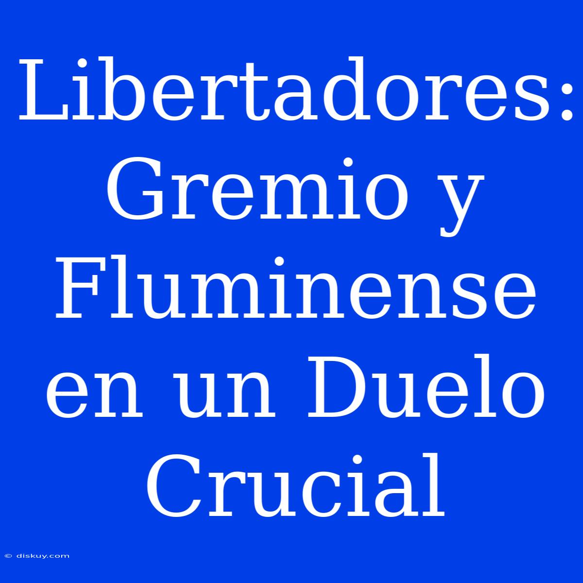 Libertadores: Gremio Y Fluminense En Un Duelo Crucial