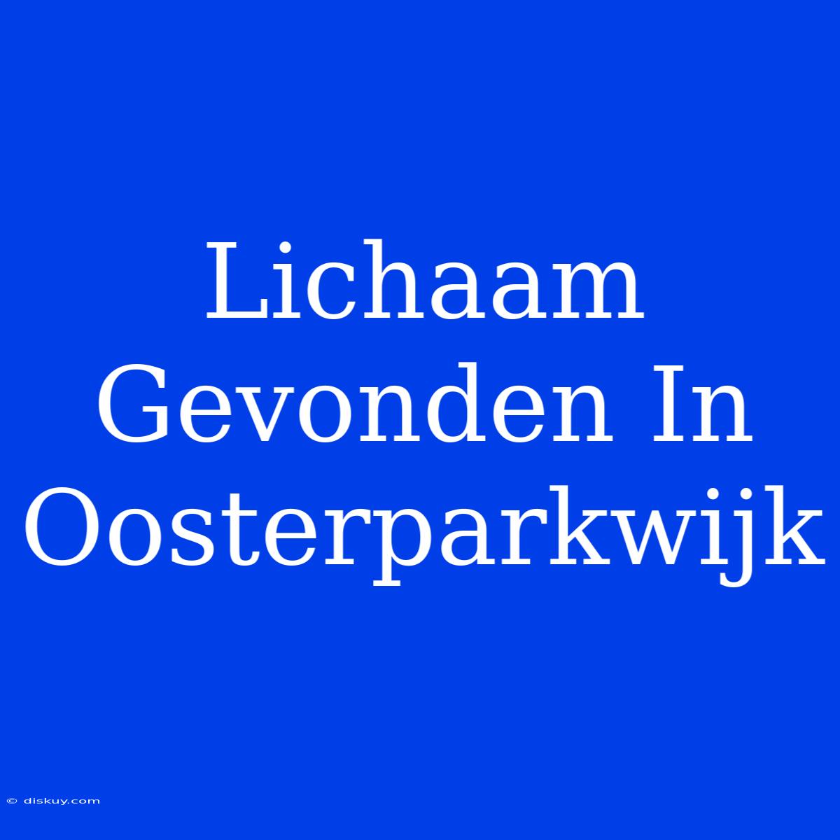 Lichaam Gevonden In Oosterparkwijk