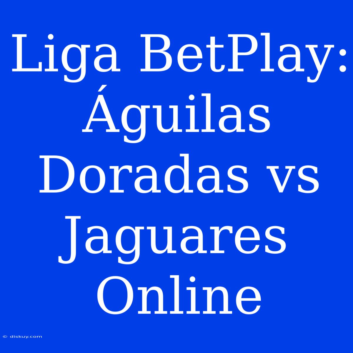 Liga BetPlay: Águilas Doradas Vs Jaguares Online