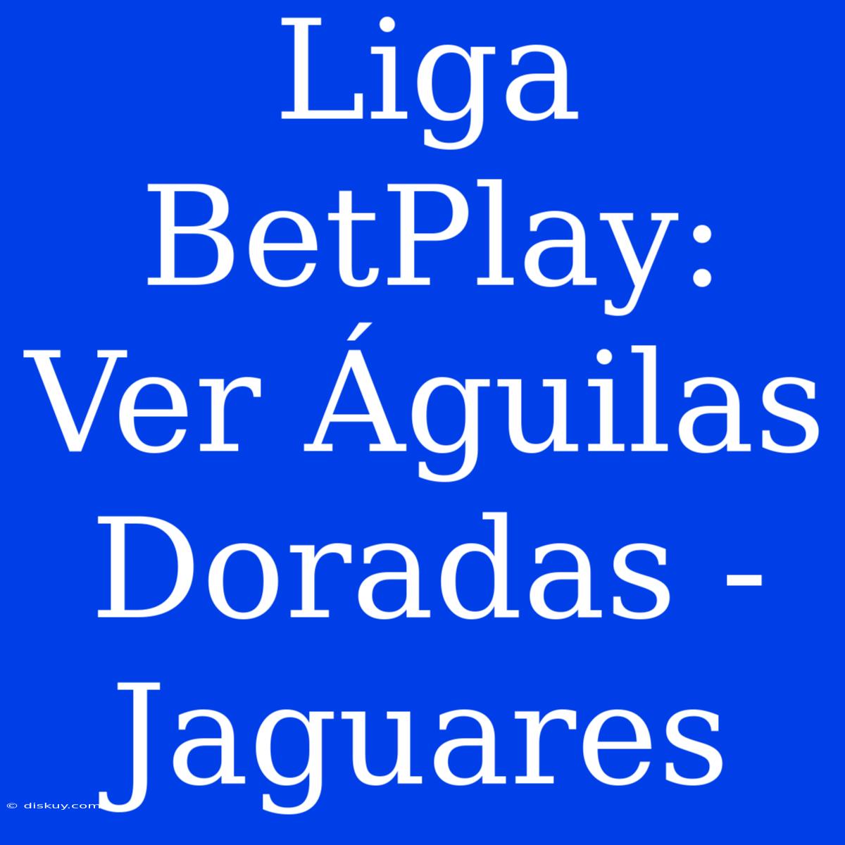 Liga BetPlay: Ver Águilas Doradas - Jaguares