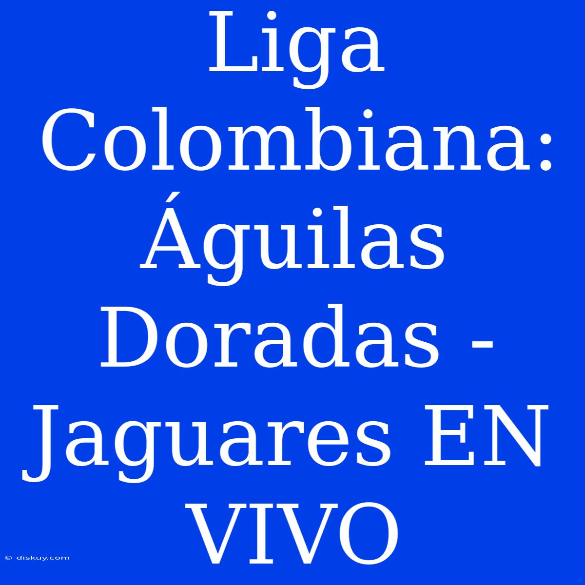 Liga Colombiana: Águilas Doradas - Jaguares EN VIVO