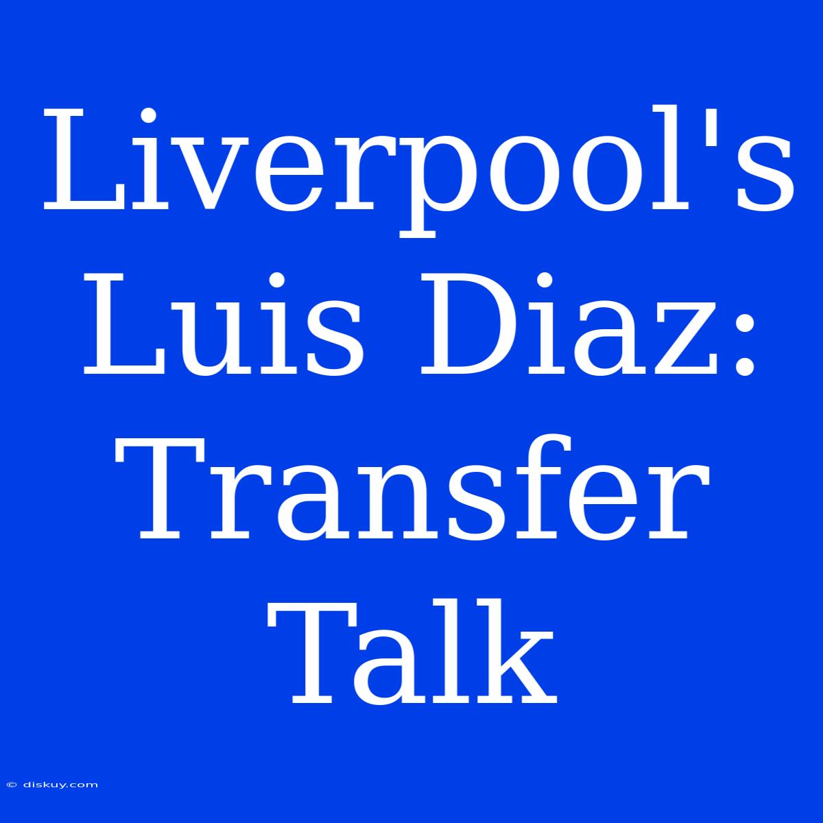 Liverpool's Luis Diaz: Transfer Talk