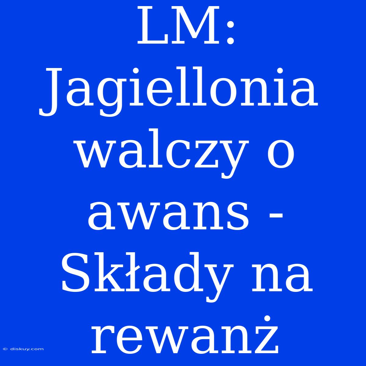 LM: Jagiellonia Walczy O Awans - Składy Na Rewanż