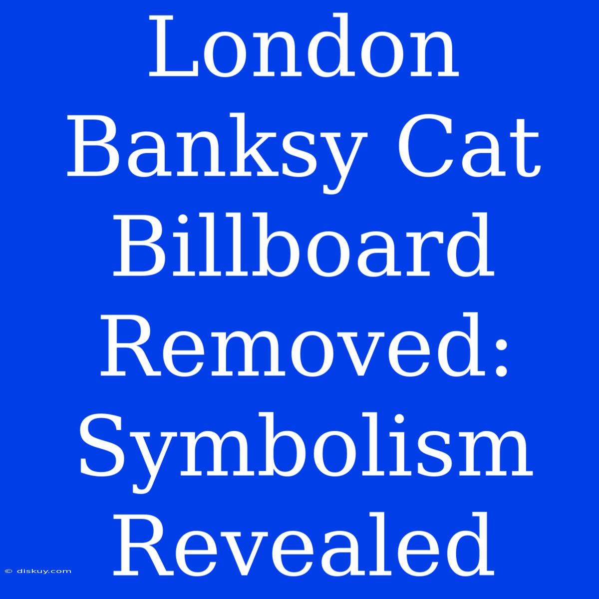 London Banksy Cat Billboard Removed: Symbolism Revealed