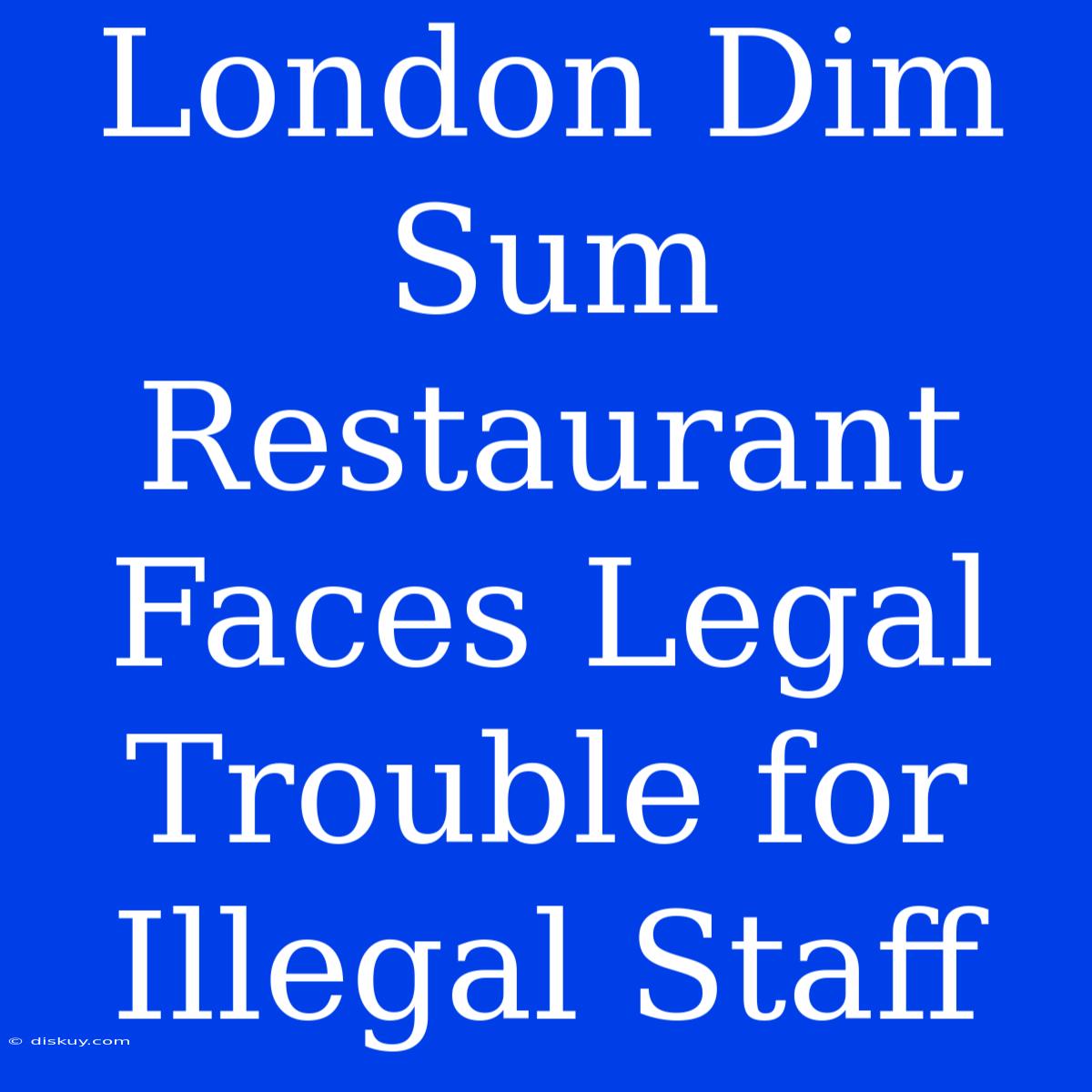 London Dim Sum Restaurant Faces Legal Trouble For Illegal Staff