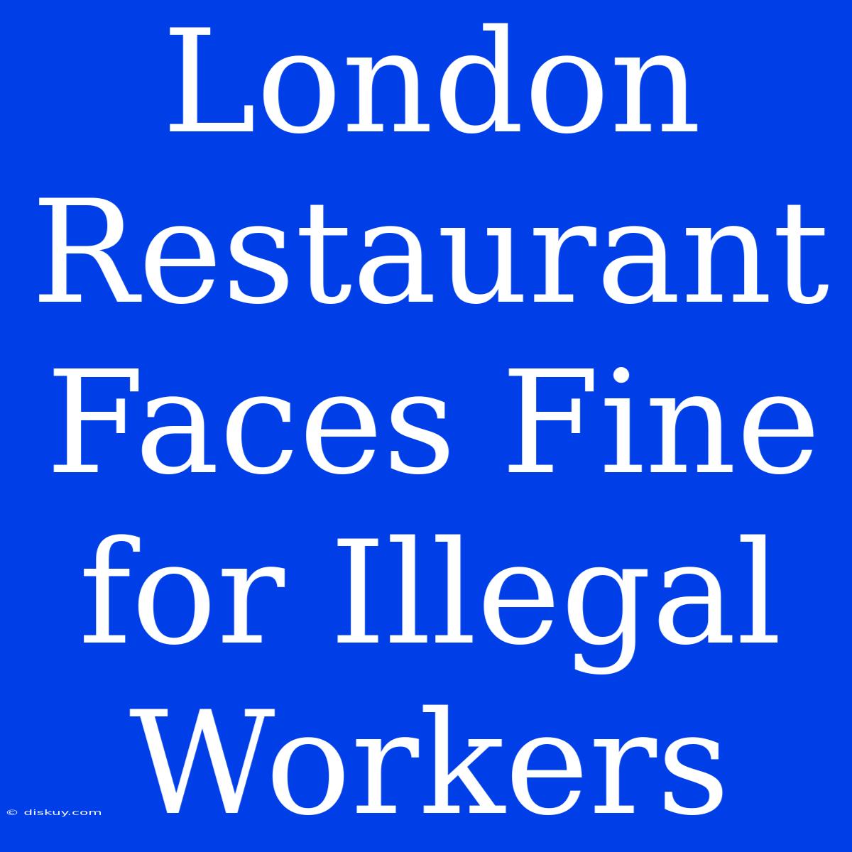 London Restaurant Faces Fine For Illegal Workers