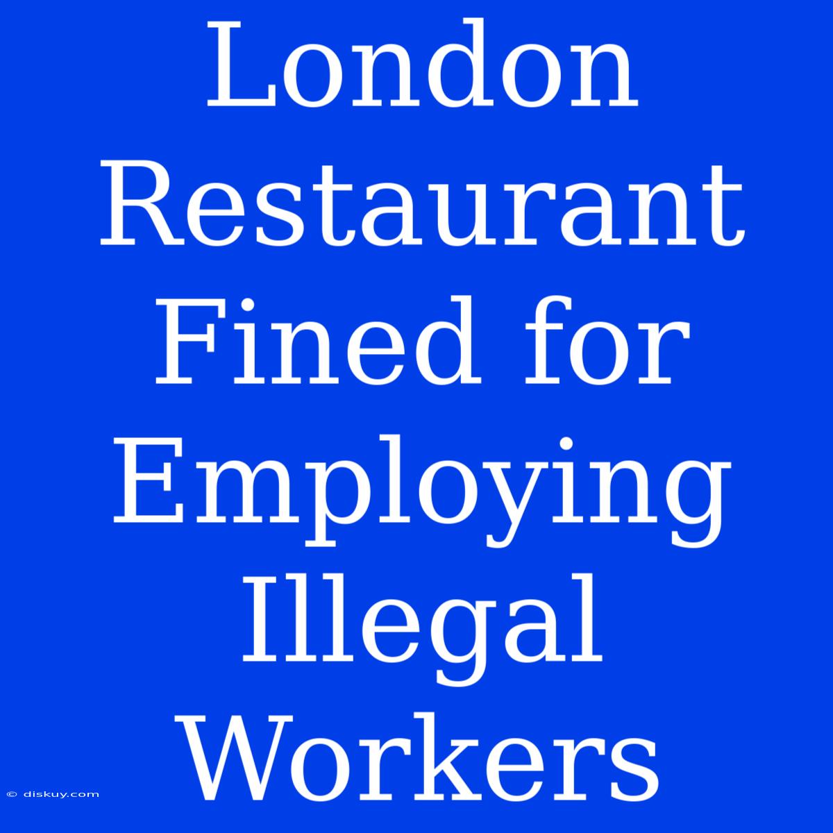 London Restaurant Fined For Employing Illegal Workers