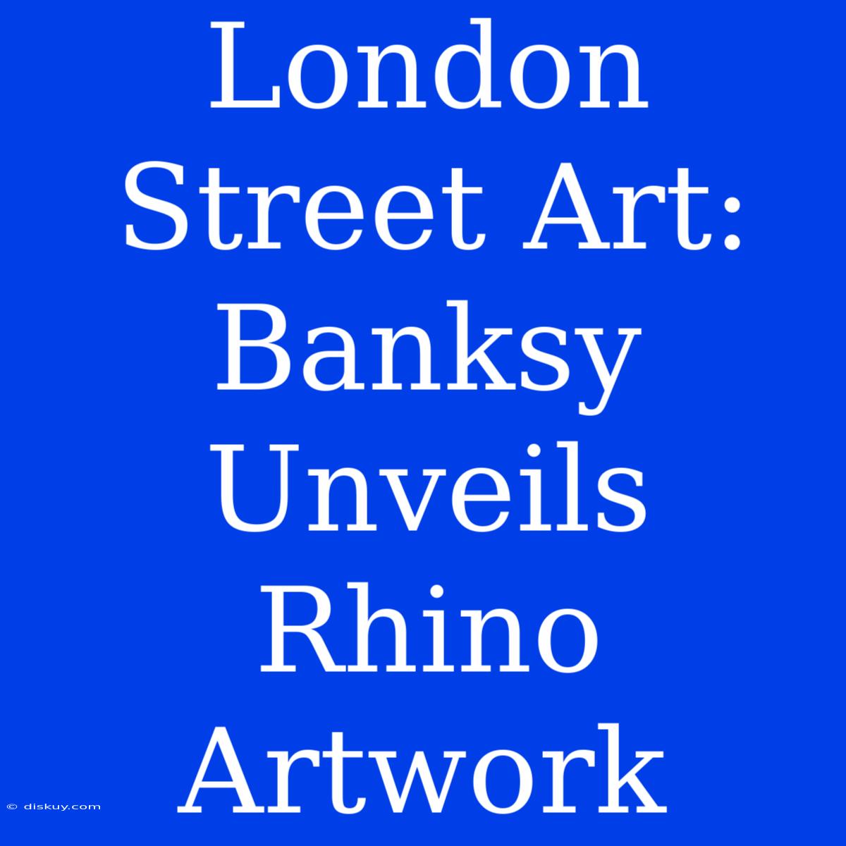 London Street Art: Banksy Unveils Rhino Artwork