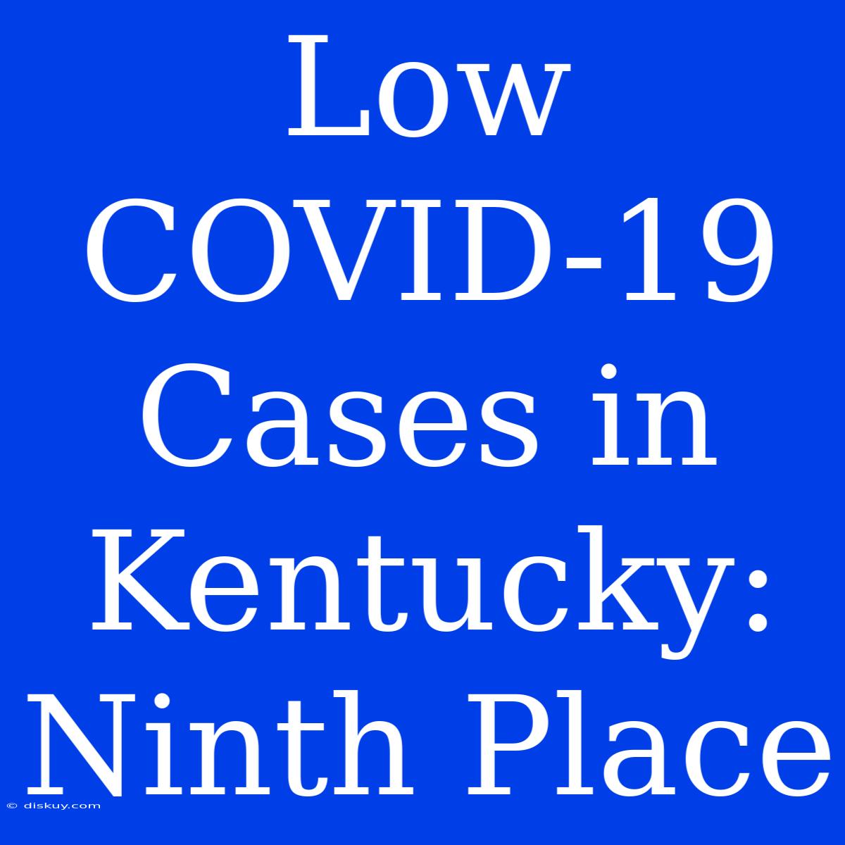 Low COVID-19 Cases In Kentucky: Ninth Place