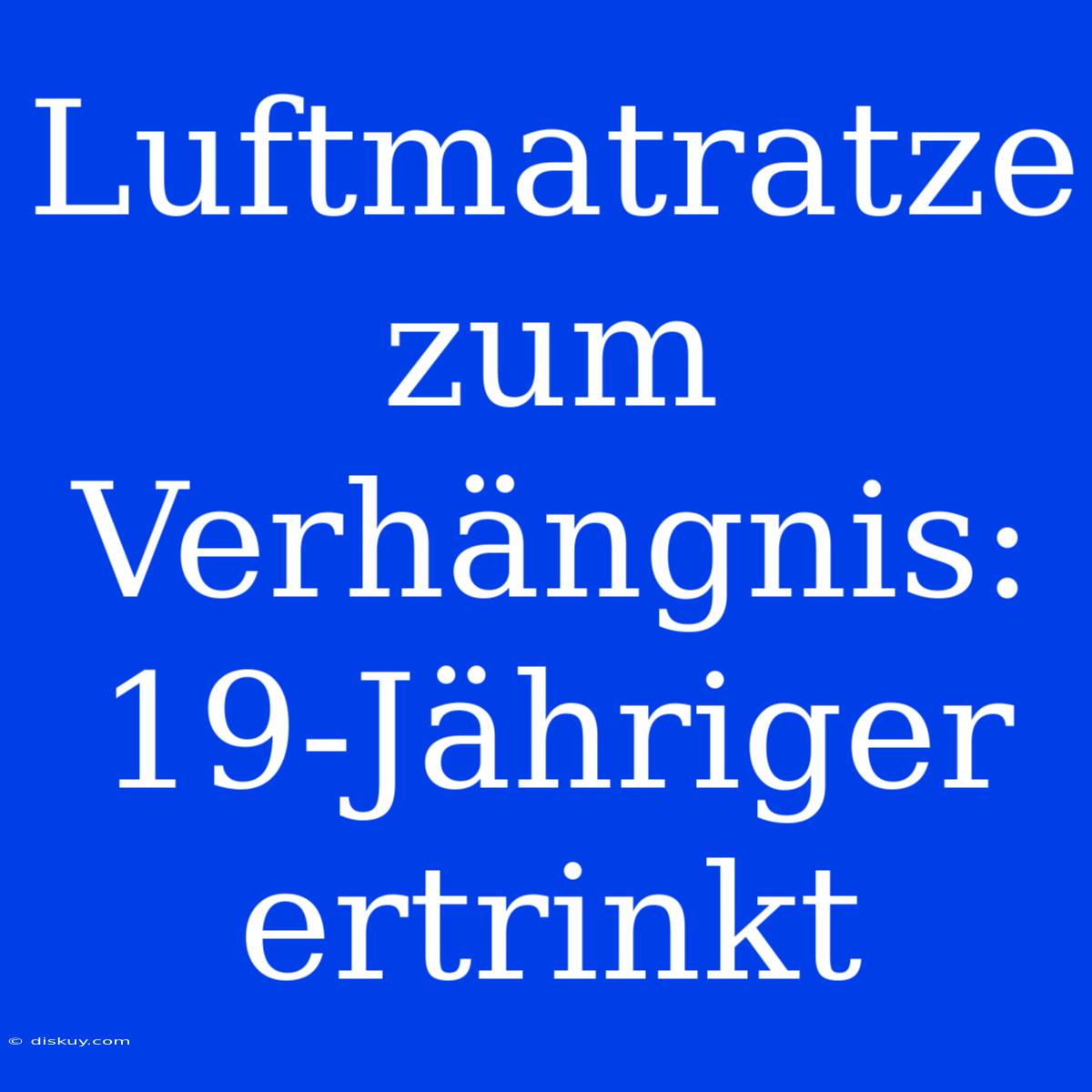 Luftmatratze Zum Verhängnis: 19-Jähriger Ertrinkt