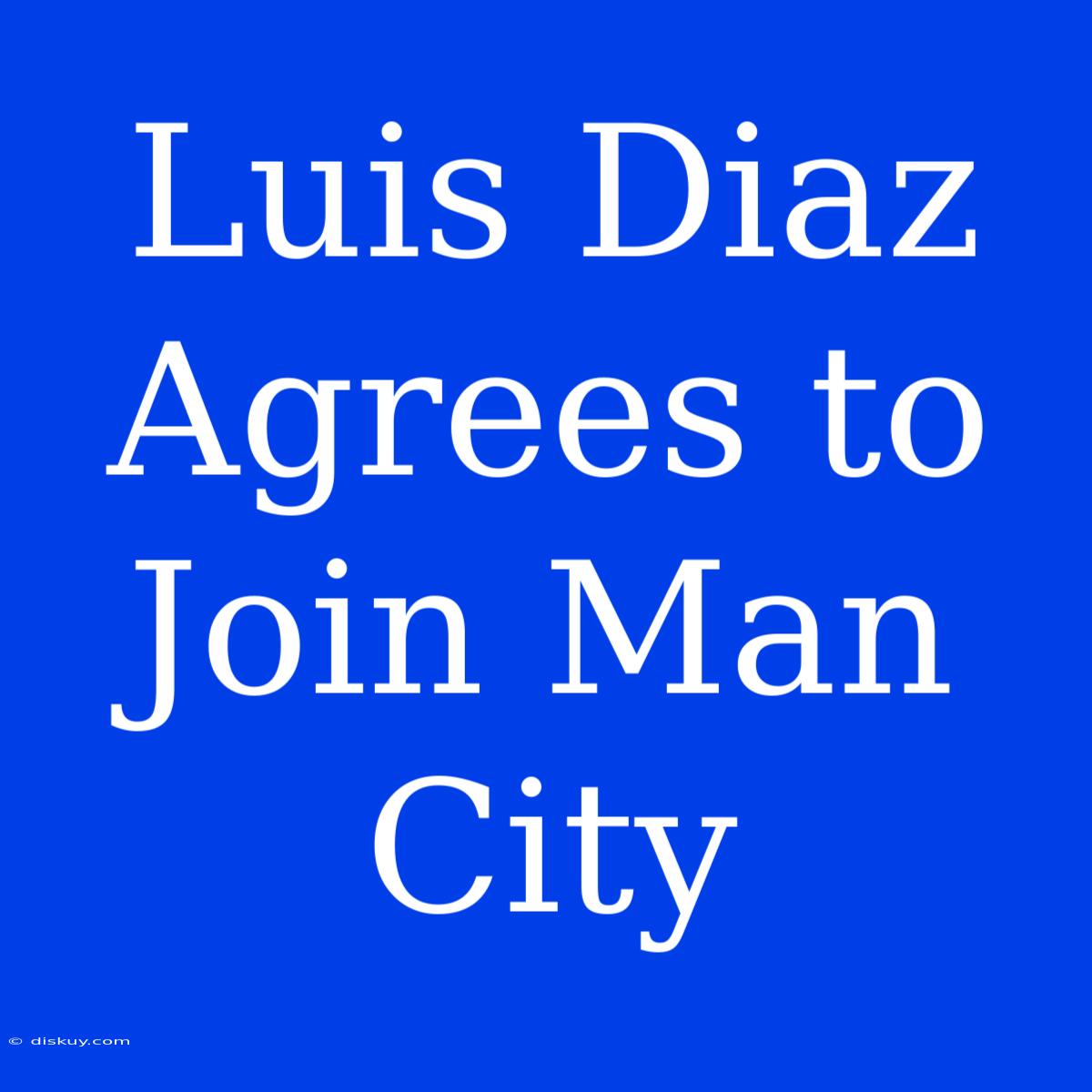 Luis Diaz Agrees To Join Man City