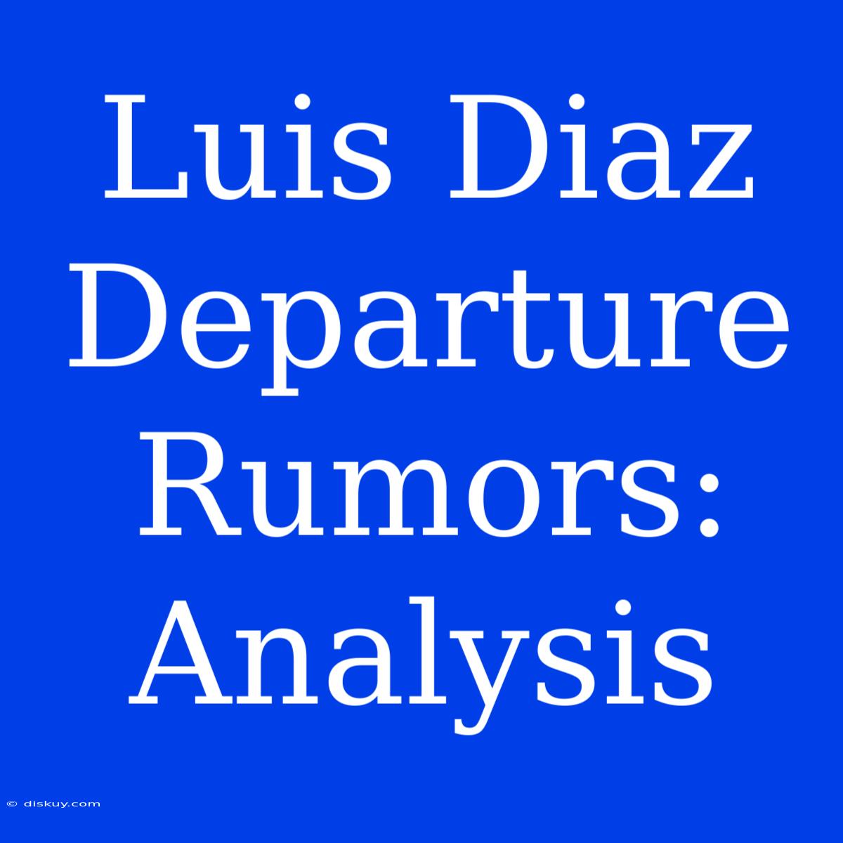 Luis Diaz Departure Rumors: Analysis