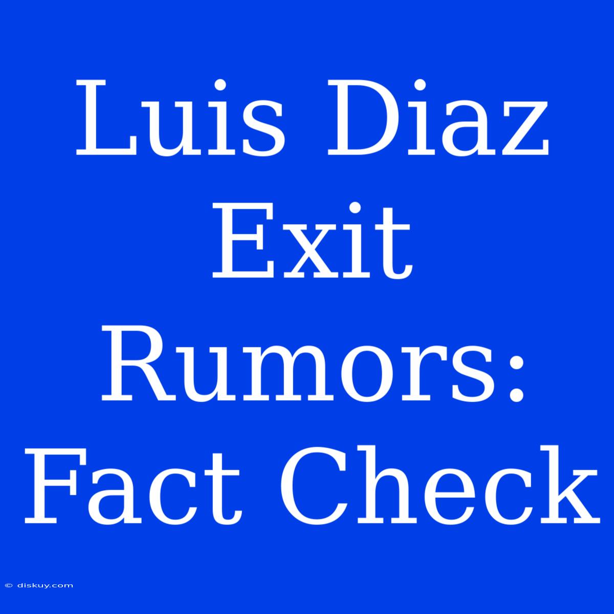 Luis Diaz Exit Rumors: Fact Check