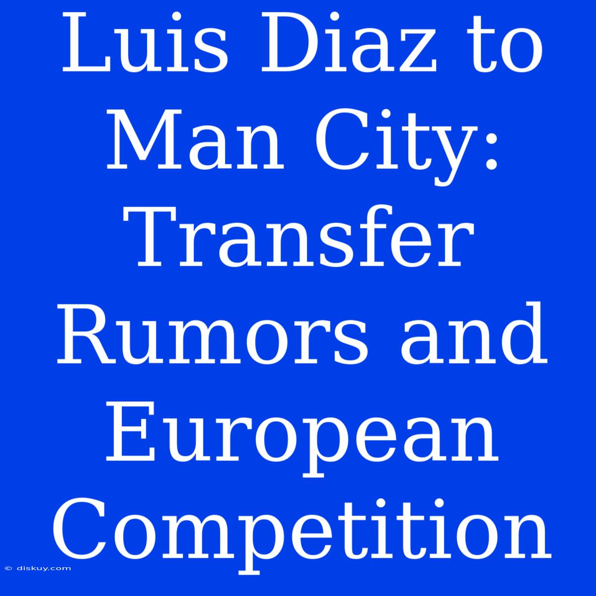 Luis Diaz To Man City: Transfer Rumors And European Competition