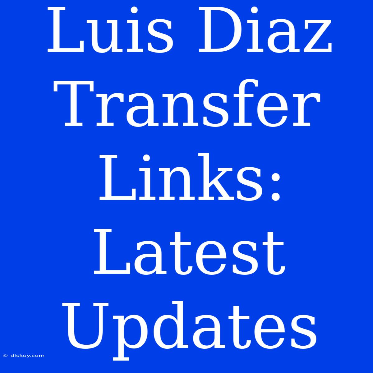 Luis Diaz Transfer Links: Latest Updates