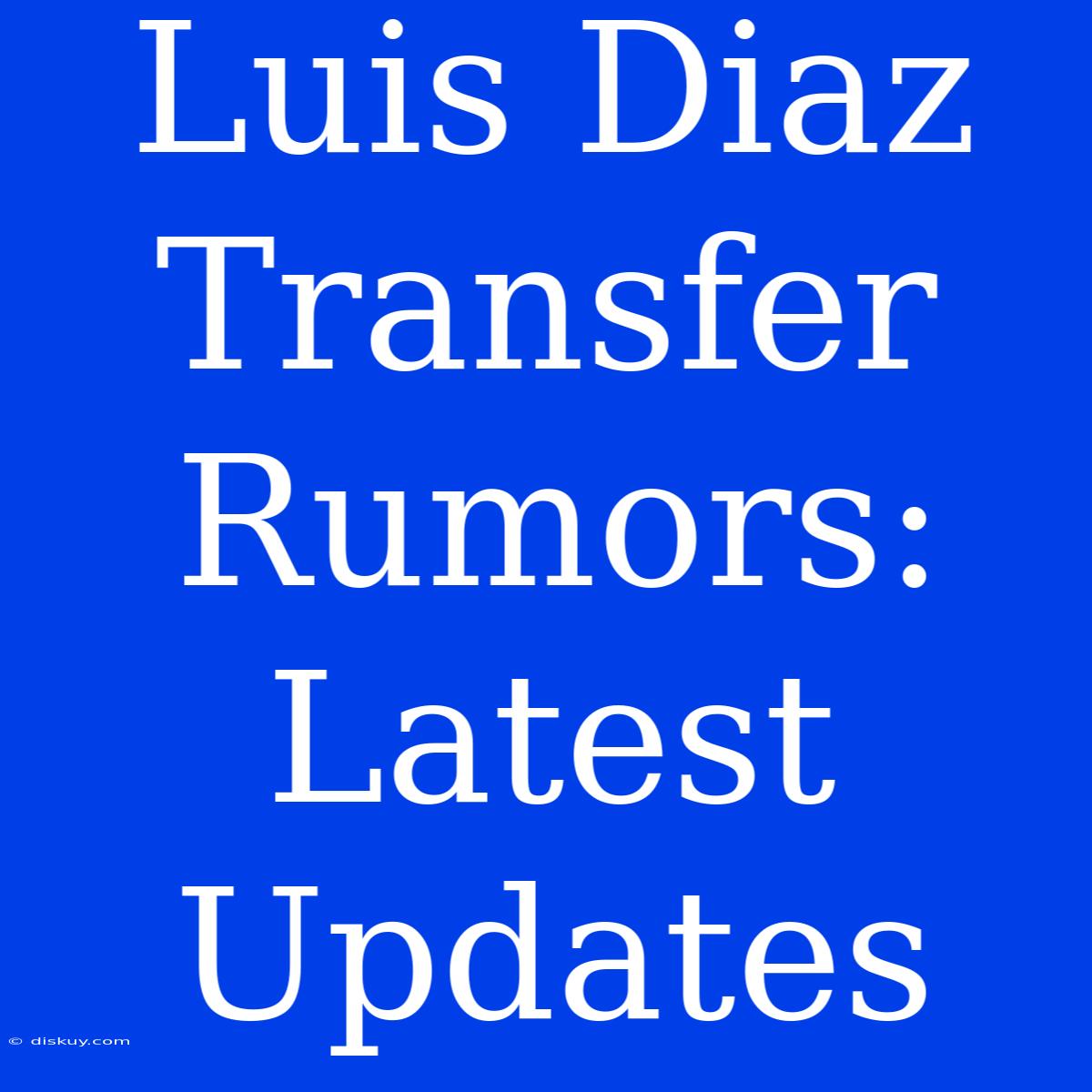 Luis Diaz Transfer Rumors: Latest Updates