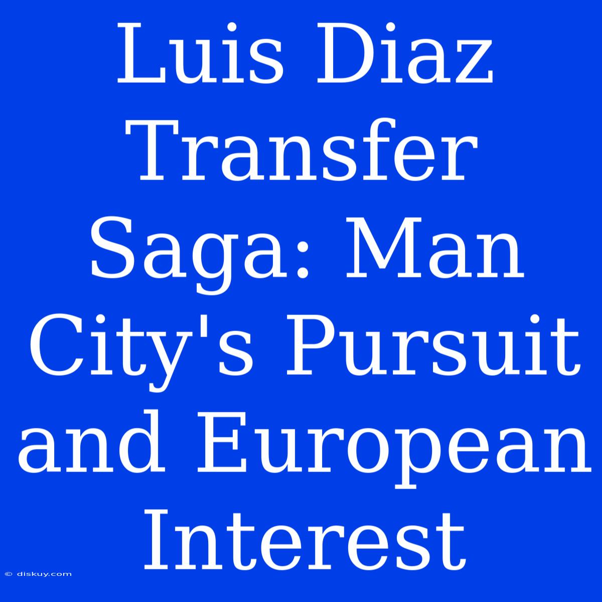 Luis Diaz Transfer Saga: Man City's Pursuit And European Interest