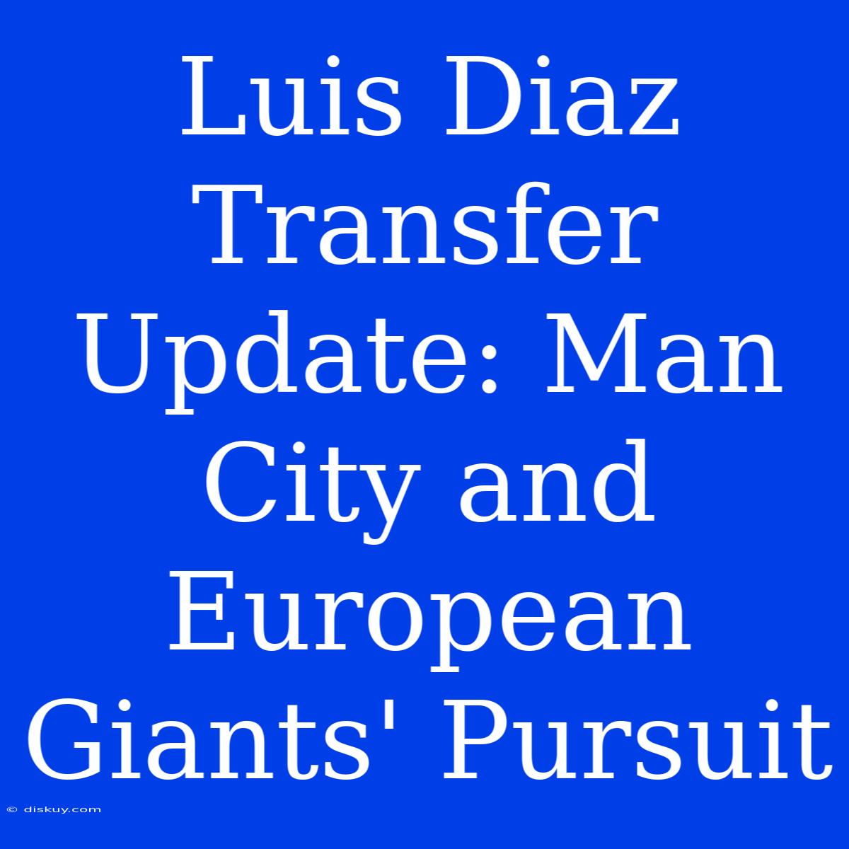 Luis Diaz Transfer Update: Man City And European Giants' Pursuit