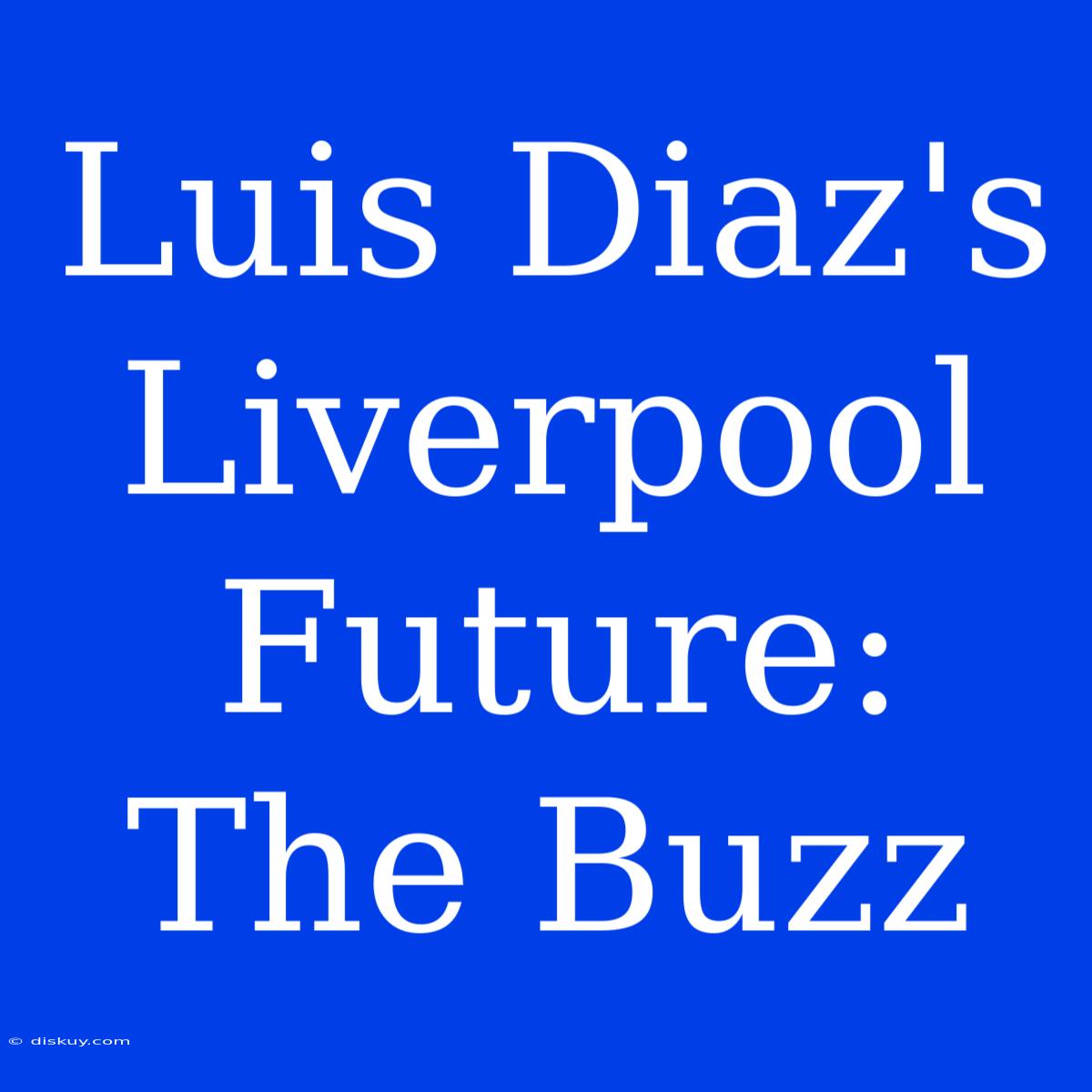 Luis Diaz's Liverpool Future: The Buzz