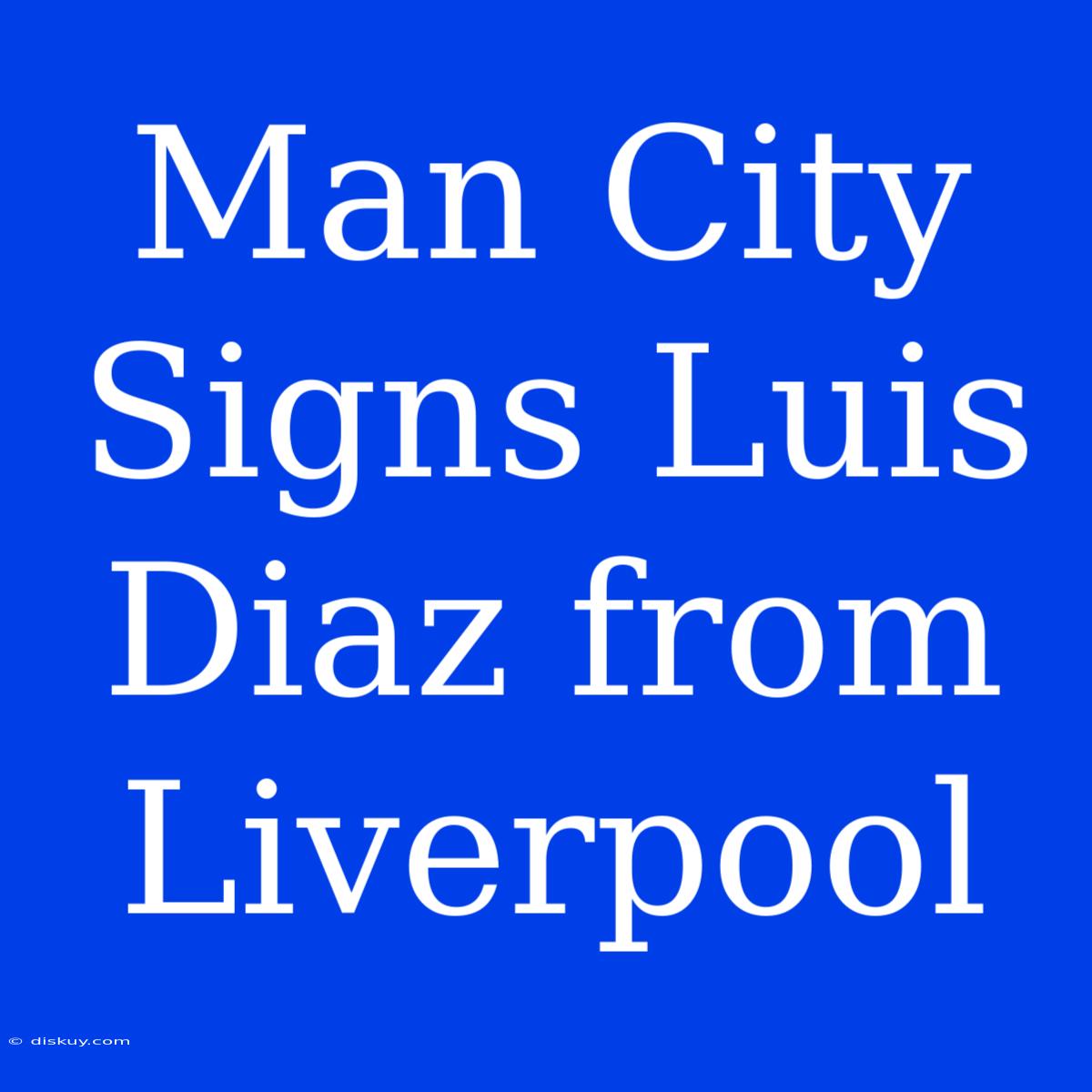 Man City Signs Luis Diaz From Liverpool