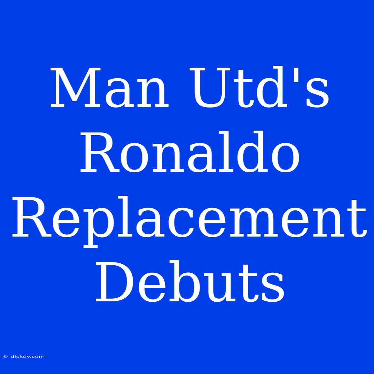 Man Utd's Ronaldo Replacement Debuts