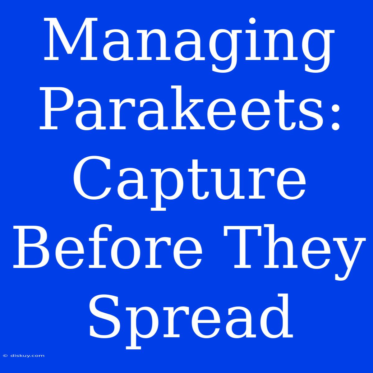 Managing Parakeets: Capture Before They Spread