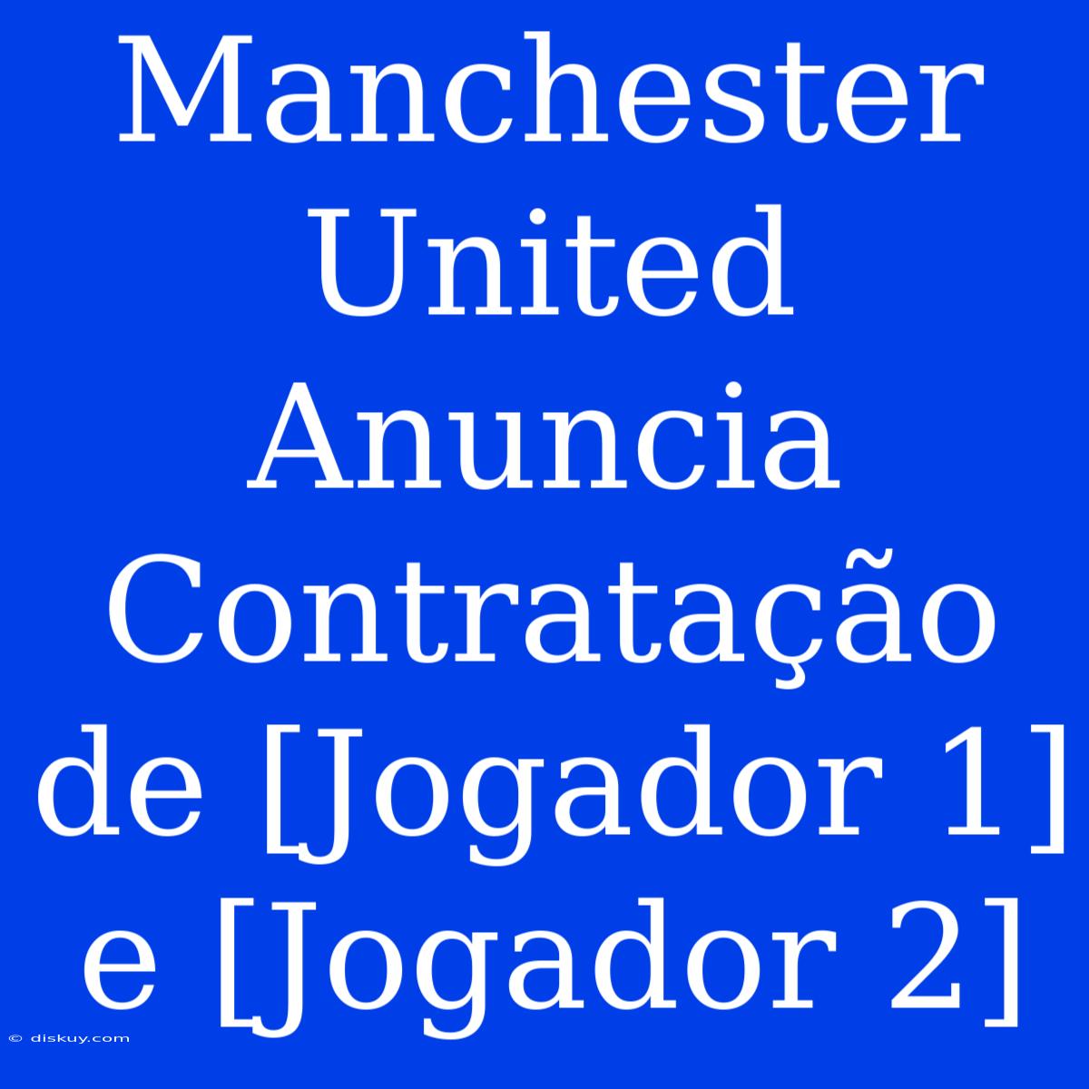 Manchester United Anuncia Contratação De [Jogador 1] E [Jogador 2]