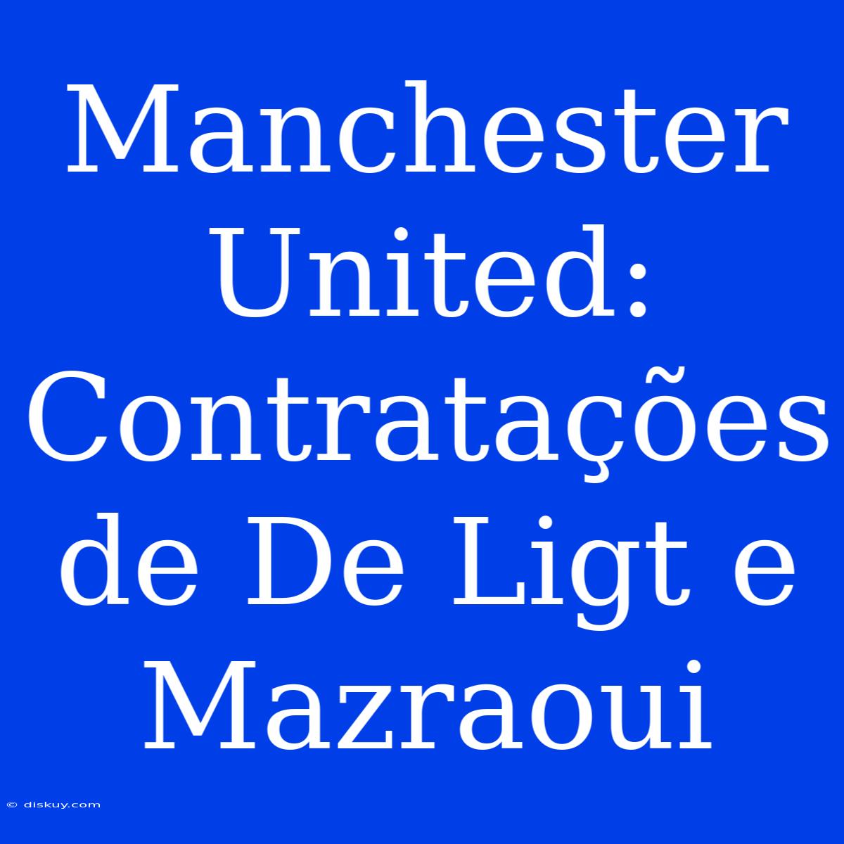 Manchester United: Contratações De De Ligt E Mazraoui