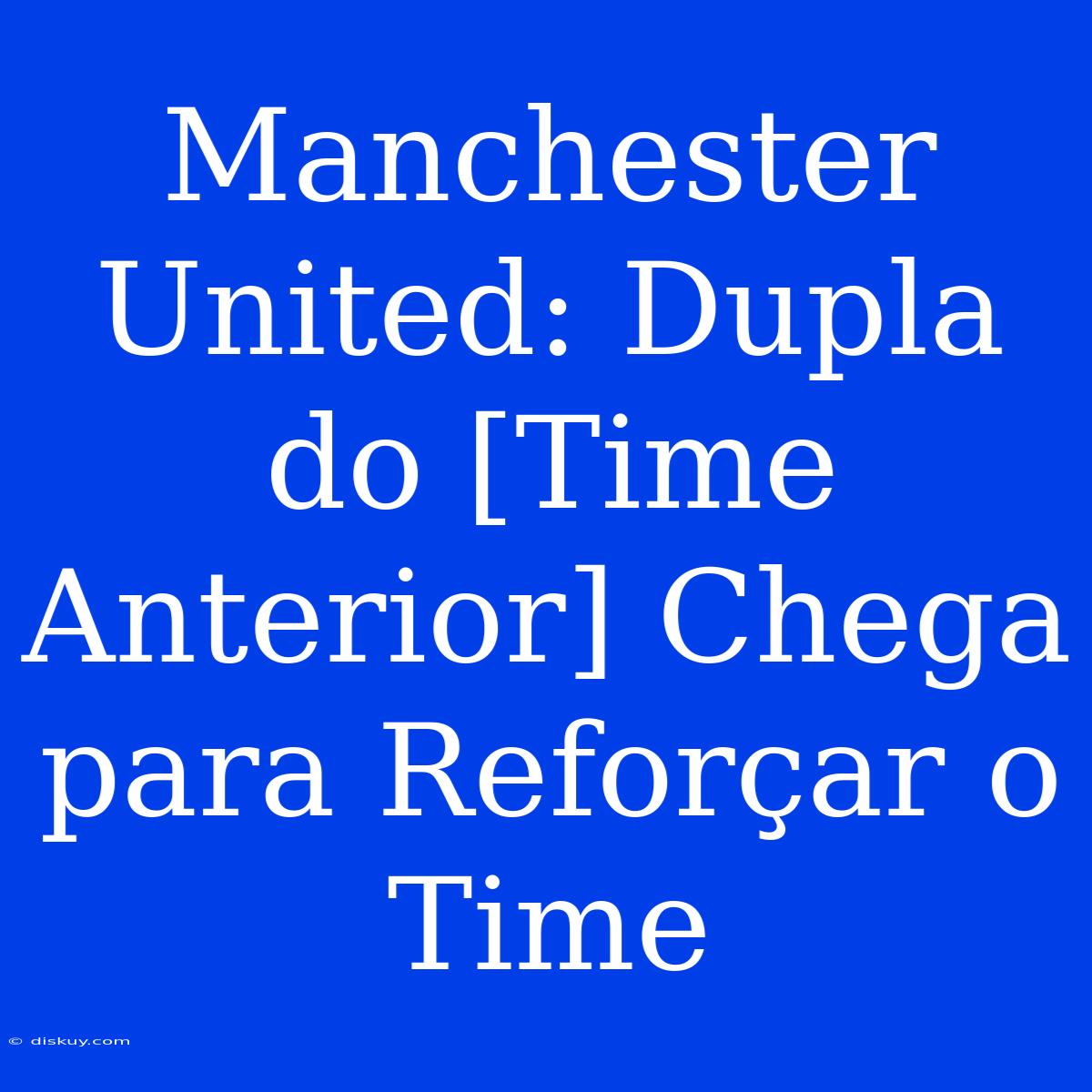 Manchester United: Dupla Do [Time Anterior] Chega Para Reforçar O Time