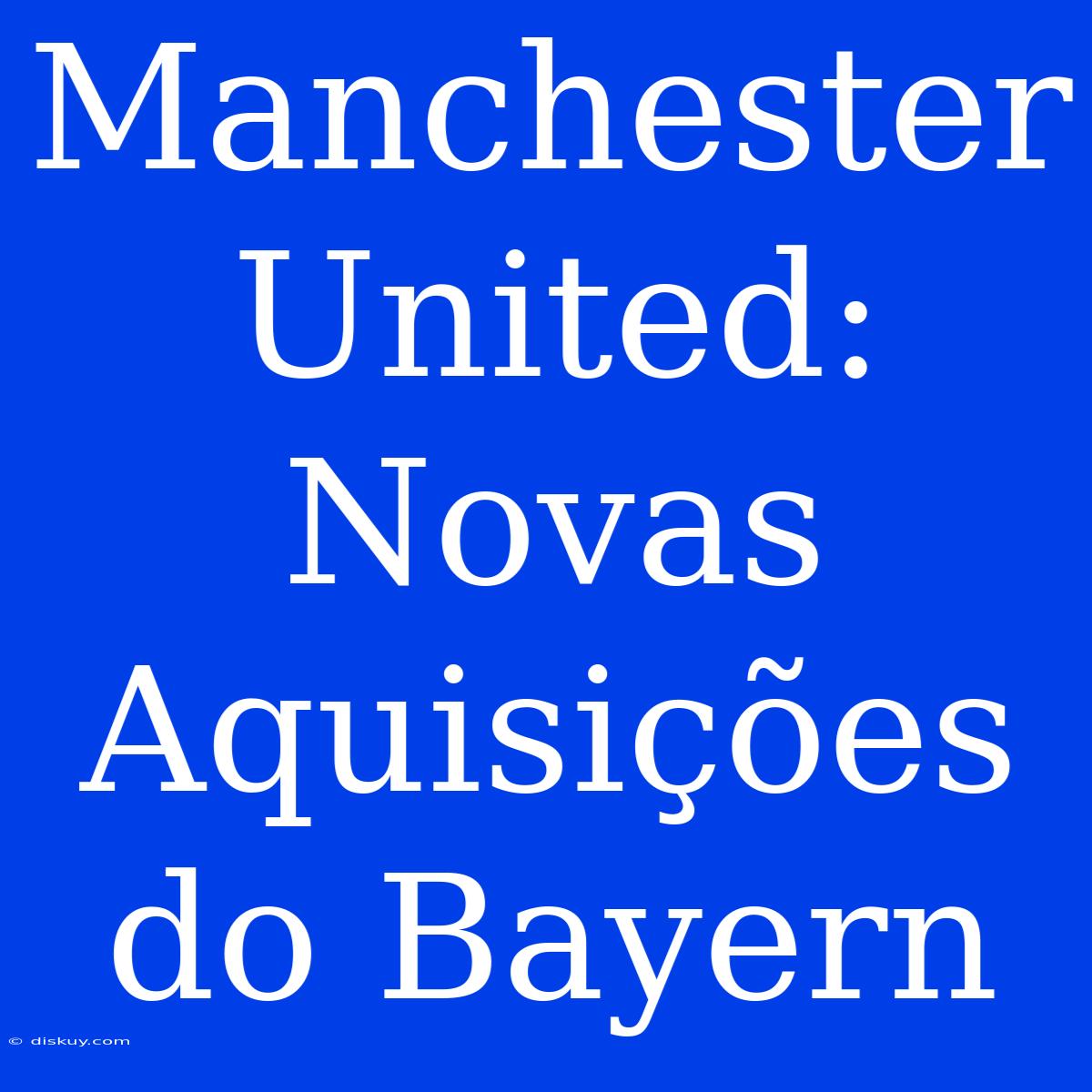 Manchester United: Novas Aquisições Do Bayern