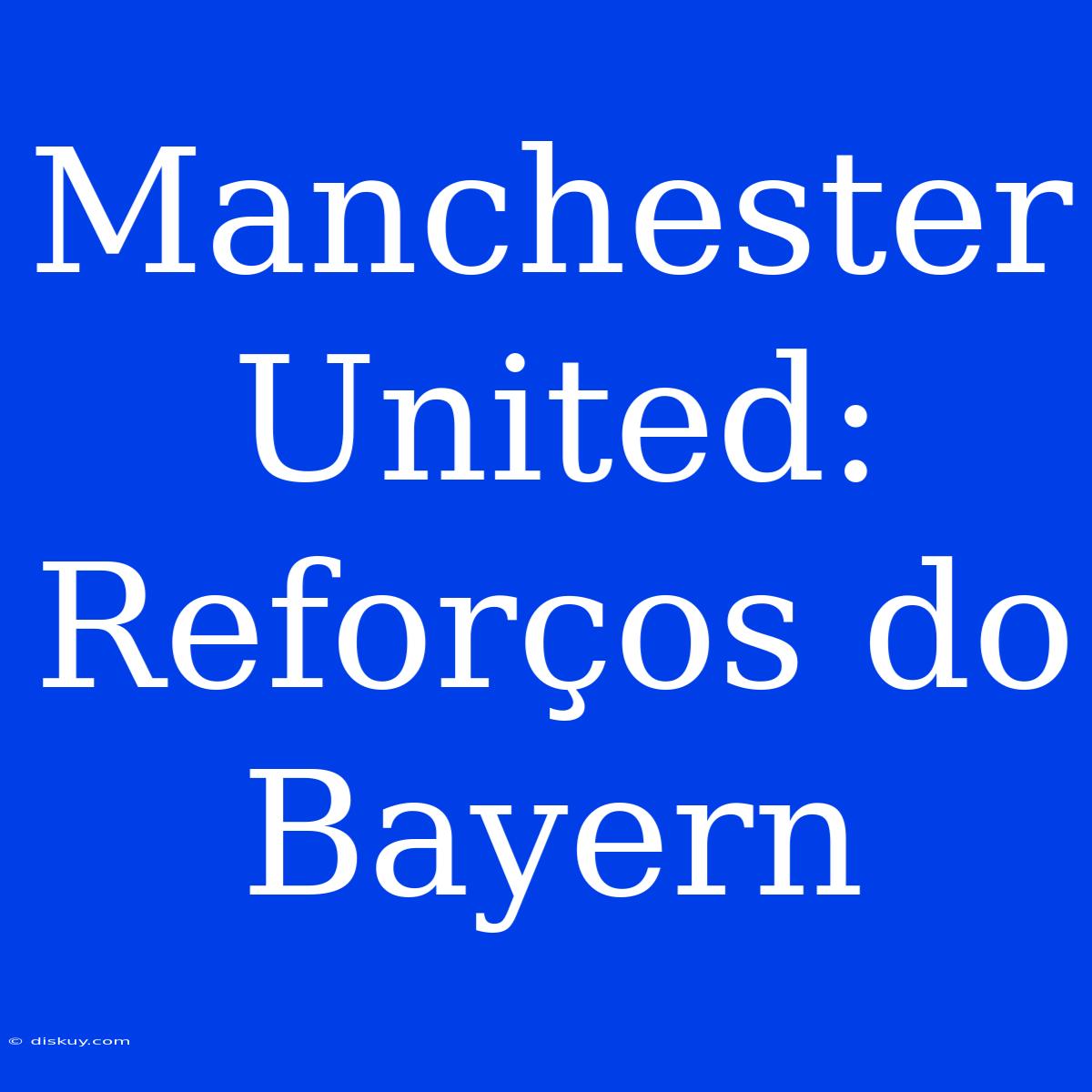 Manchester United: Reforços Do Bayern