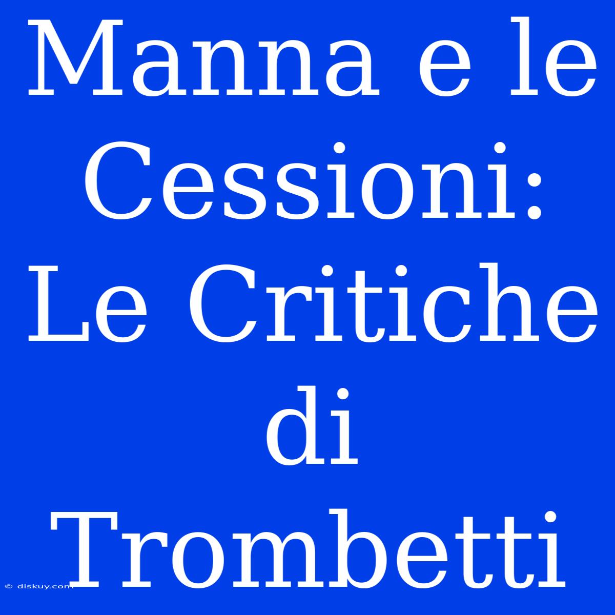 Manna E Le Cessioni: Le Critiche Di Trombetti