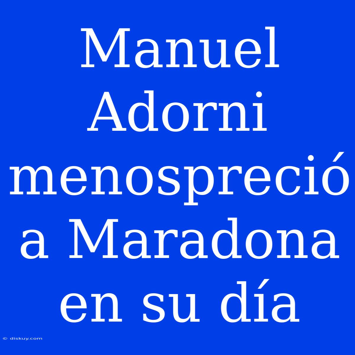 Manuel Adorni Menospreció A Maradona En Su Día