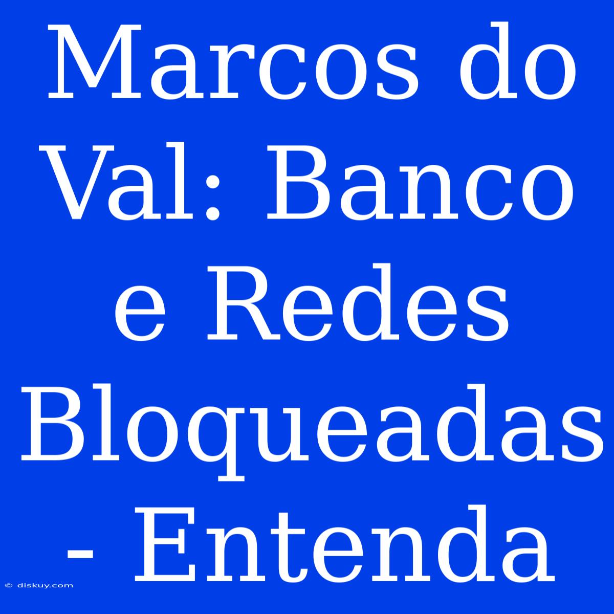 Marcos Do Val: Banco E Redes Bloqueadas - Entenda