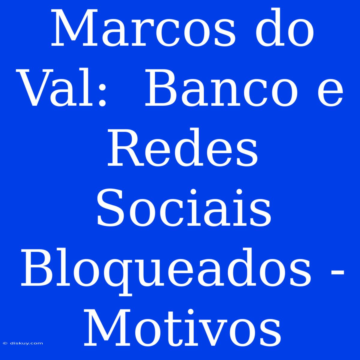 Marcos Do Val:  Banco E Redes Sociais Bloqueados - Motivos