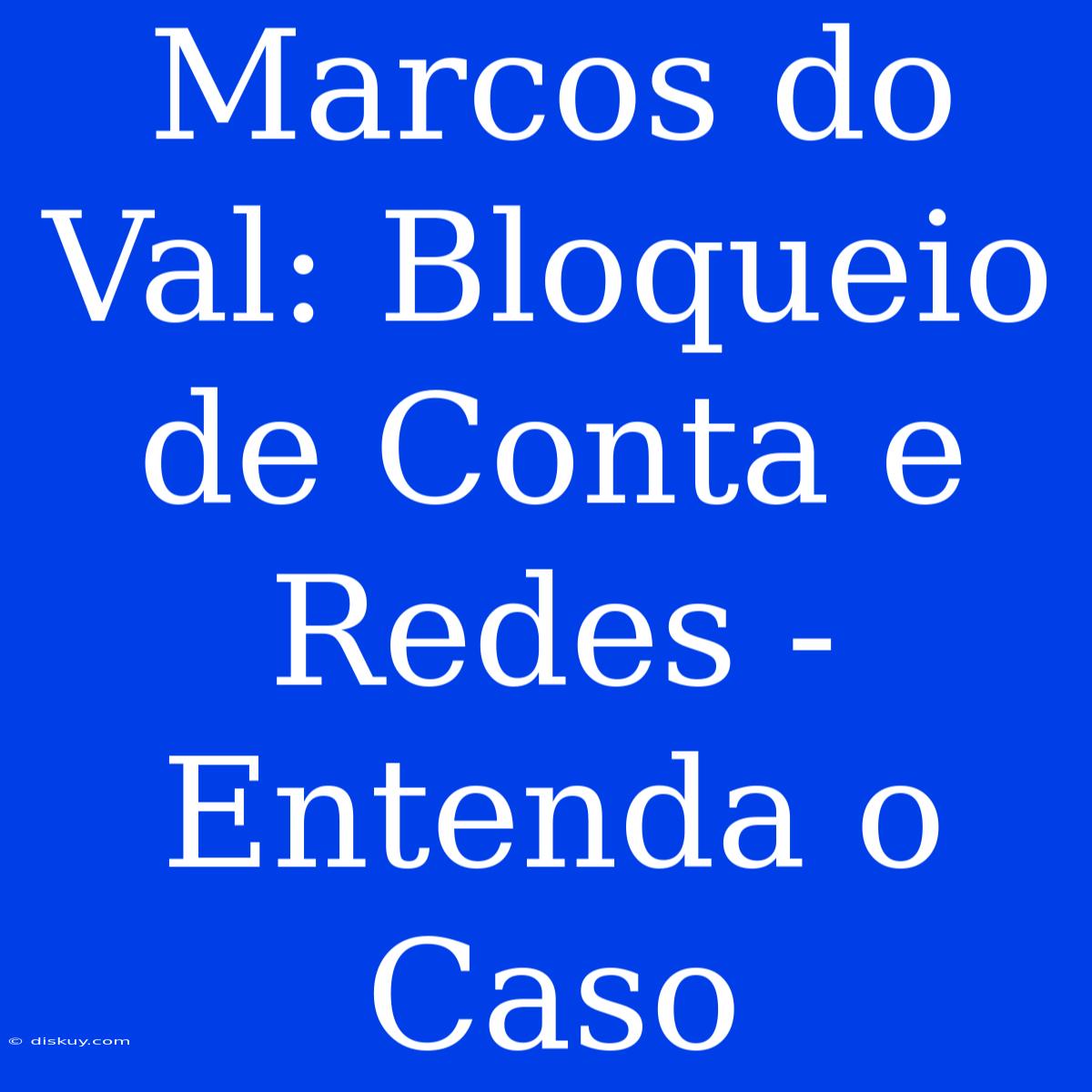 Marcos Do Val: Bloqueio De Conta E Redes - Entenda O Caso